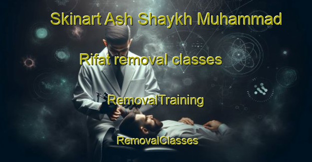 Skinart Ash Shaykh Muhammad Rifat removal classes | RemovalTraining | RemovalClasses | SkinartTraining-Egypt