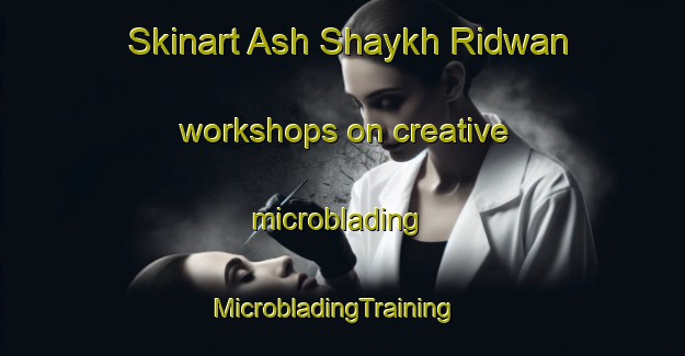 Skinart Ash Shaykh Ridwan workshops on creative microblading | MicrobladingTraining | MicrobladingClasses | SkinartTraining-Egypt