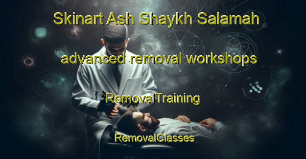 Skinart Ash Shaykh Salamah advanced removal workshops | RemovalTraining | RemovalClasses | SkinartTraining-Egypt