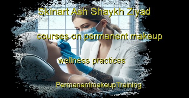 Skinart Ash Shaykh Ziyad courses on permanent makeup wellness practices | #PermanentmakeupTraining #PermanentmakeupClasses #SkinartTraining-Egypt