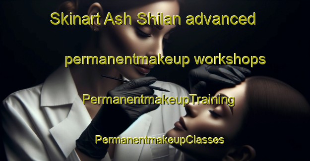 Skinart Ash Shilan advanced permanentmakeup workshops | PermanentmakeupTraining | PermanentmakeupClasses | SkinartTraining-Egypt