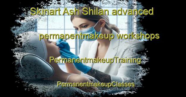Skinart Ash Shilan advanced permanentmakeup workshops | PermanentmakeupTraining | PermanentmakeupClasses | SkinartTraining-Egypt