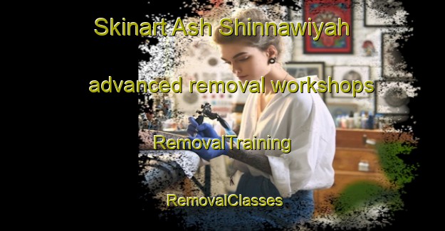 Skinart Ash Shinnawiyah advanced removal workshops | RemovalTraining | RemovalClasses | SkinartTraining-Egypt