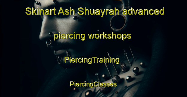 Skinart Ash Shuayrah advanced piercing workshops | #PiercingTraining #PiercingClasses #SkinartTraining-Egypt