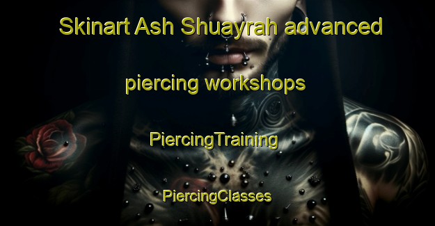 Skinart Ash Shuayrah advanced piercing workshops | #PiercingTraining #PiercingClasses #SkinartTraining-Egypt