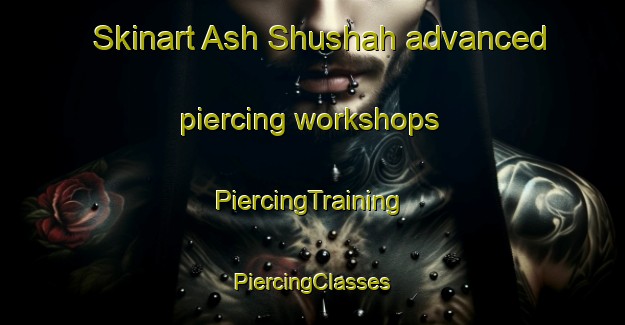 Skinart Ash Shushah advanced piercing workshops | #PiercingTraining #PiercingClasses #SkinartTraining-Egypt