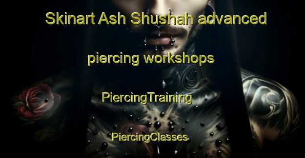 Skinart Ash Shushah advanced piercing workshops | PiercingTraining | PiercingClasses | SkinartTraining-Egypt