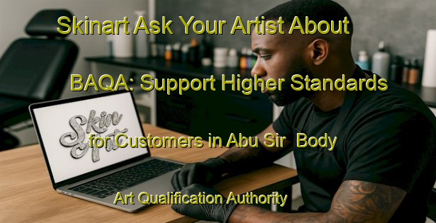 Skinart Ask Your Artist About BAQA: Support Higher Standards for Customers in Abu Sir | Body Art Qualification Authority | BAQA-Egypt