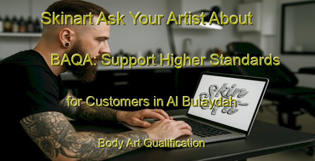 Skinart Ask Your Artist About BAQA: Support Higher Standards for Customers in Al Bulaydah | Body Art Qualification Authority | BAQA-Egypt