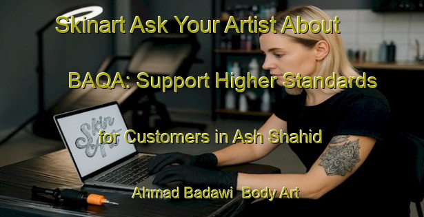 Skinart Ask Your Artist About BAQA: Support Higher Standards for Customers in Ash Shahid Ahmad Badawi | Body Art Qualification Authority | BAQA-Egypt
