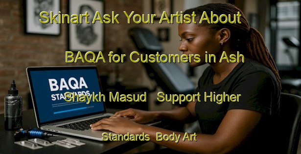 Skinart Ask Your Artist About BAQA for Customers in Ash Shaykh Masud - Support Higher Standards | Body Art Qualification Authority | BAQA-Egypt