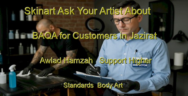 Skinart Ask Your Artist About BAQA for Customers in Jazirat Awlad Hamzah - Support Higher Standards | Body Art Qualification Authority | BAQA-Egypt