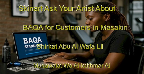 Skinart Ask Your Artist About BAQA for Customers in Masakin Shirkat Abu Al Wafa Lil Muqawalat Wa Al Istithmar Al Aqari - Support Higher Standards | Body Art Qualification Authority | BAQA-Egypt