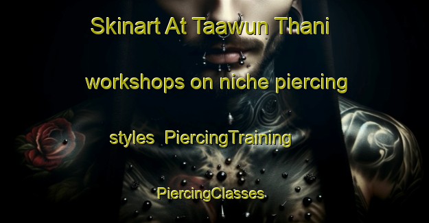 Skinart At Taawun Thani workshops on niche piercing styles | PiercingTraining | PiercingClasses | SkinartTraining-Egypt