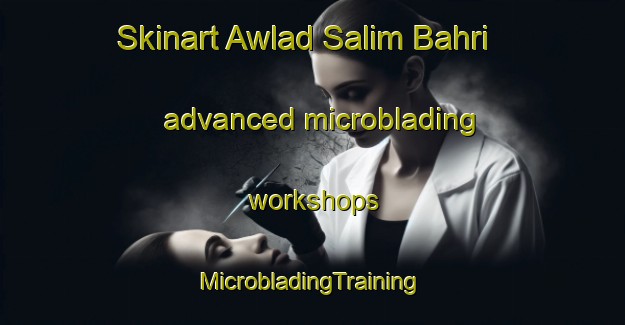 Skinart Awlad Salim Bahri advanced microblading workshops | #MicrobladingTraining #MicrobladingClasses #SkinartTraining-Egypt