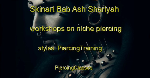 Skinart Bab Ash Shariyah workshops on niche piercing styles | PiercingTraining | PiercingClasses | SkinartTraining-Egypt
