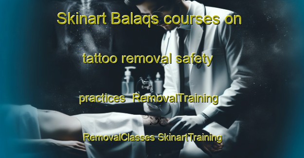 Skinart Balaqs courses on tattoo removal safety practices | #RemovalTraining #RemovalClasses #SkinartTraining-Egypt