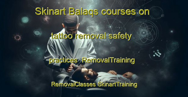 Skinart Balaqs courses on tattoo removal safety practices | #RemovalTraining #RemovalClasses #SkinartTraining-Egypt