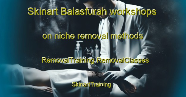 Skinart Balasfurah workshops on niche removal methods | #RemovalTraining #RemovalClasses #SkinartTraining-Egypt