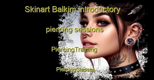 Skinart Balkim introductory piercing sessions | PiercingTraining | PiercingClasses | SkinartTraining-Egypt