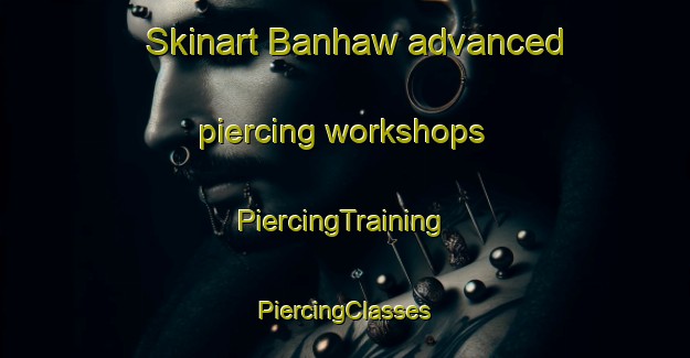 Skinart Banhaw advanced piercing workshops | #PiercingTraining #PiercingClasses #SkinartTraining-Egypt