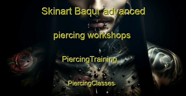 Skinart Baqur advanced piercing workshops | PiercingTraining | PiercingClasses | SkinartTraining-Egypt
