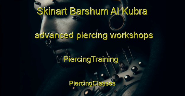 Skinart Barshum Al Kubra advanced piercing workshops | #PiercingTraining #PiercingClasses #SkinartTraining-Egypt