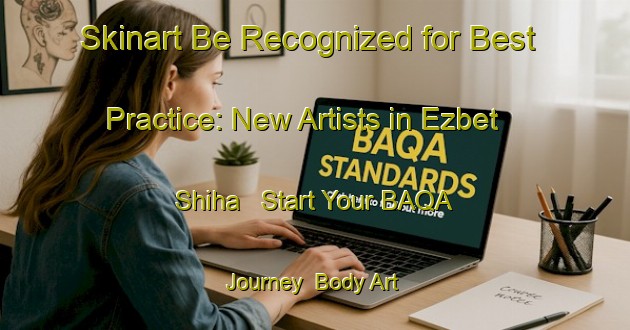 Skinart Be Recognized for Best Practice: New Artists in Ezbet Shiha - Start Your BAQA Journey | Body Art Qualification Authority | BAQA-Egypt