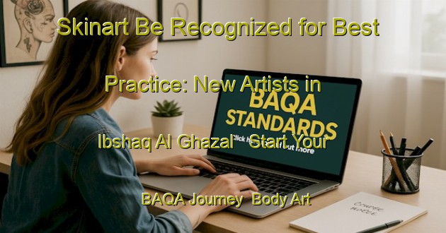 Skinart Be Recognized for Best Practice: New Artists in Ibshaq Al Ghazal - Start Your BAQA Journey | Body Art Qualification Authority | BAQA-Egypt
