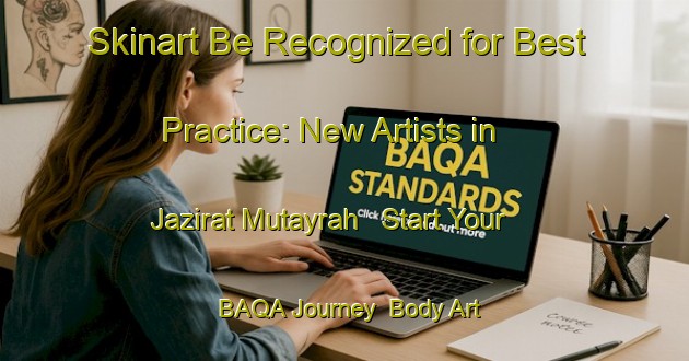 Skinart Be Recognized for Best Practice: New Artists in Jazirat Mutayrah - Start Your BAQA Journey | Body Art Qualification Authority | BAQA-Egypt