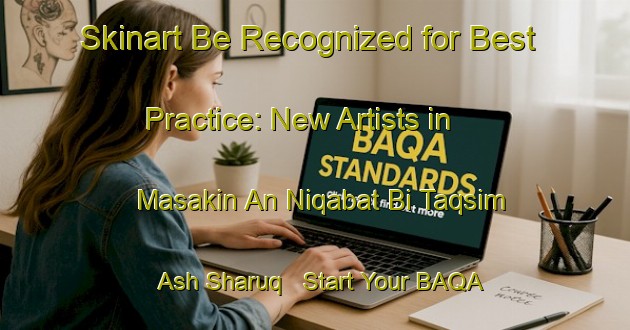 Skinart Be Recognized for Best Practice: New Artists in Masakin An Niqabat Bi Taqsim Ash Sharuq - Start Your BAQA Journey | Body Art Qualification Authority | BAQA-Egypt