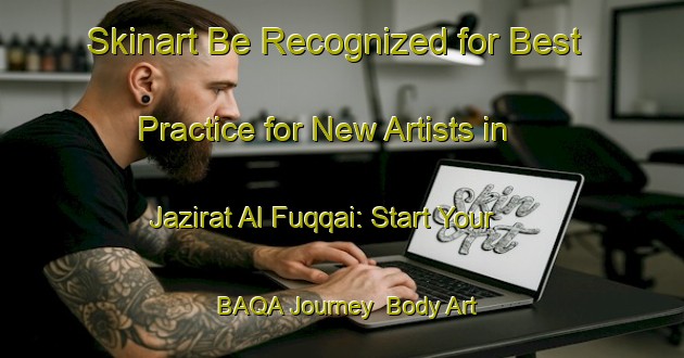 Skinart Be Recognized for Best Practice for New Artists in Jazirat Al Fuqqai: Start Your BAQA Journey | Body Art Qualification Authority | BAQA-Egypt