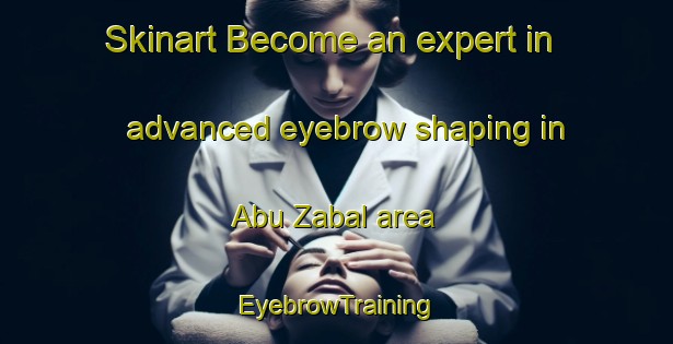 Skinart Become an expert in advanced eyebrow shaping in Abu Zabal area | EyebrowTraining | EyebrowClasses | SkinartTraining-Egypt