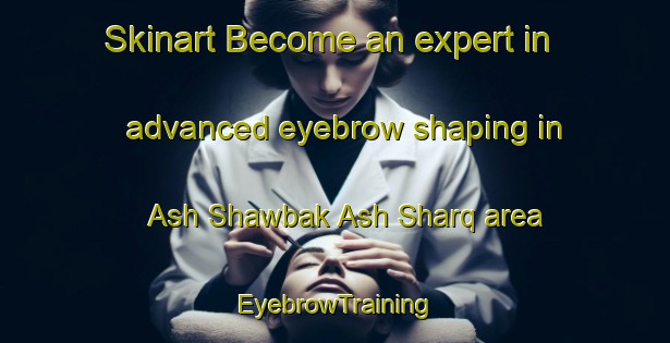 Skinart Become an expert in advanced eyebrow shaping in Ash Shawbak Ash Sharq area | EyebrowTraining | EyebrowClasses | SkinartTraining-Egypt
