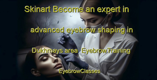 Skinart Become an expert in advanced eyebrow shaping in Dukhmays area | EyebrowTraining | EyebrowClasses | SkinartTraining-Egypt
