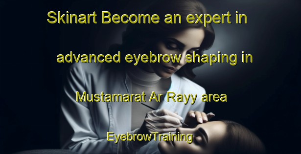 Skinart Become an expert in advanced eyebrow shaping in Mustamarat Ar Rayy area | EyebrowTraining | EyebrowClasses | SkinartTraining-Egypt
