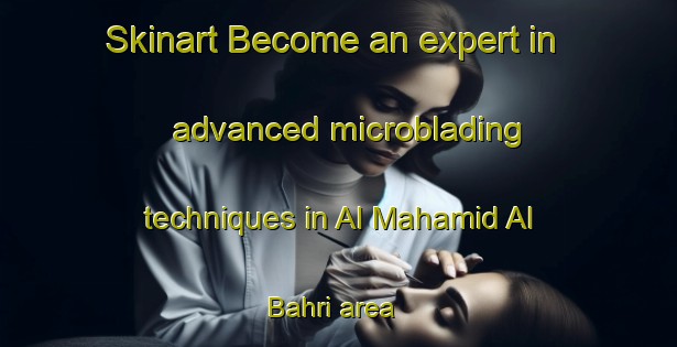 Skinart Become an expert in advanced microblading techniques in Al Mahamid Al Bahri area | MicrobladingTraining | MicrobladingClasses | SkinartTraining-Egypt