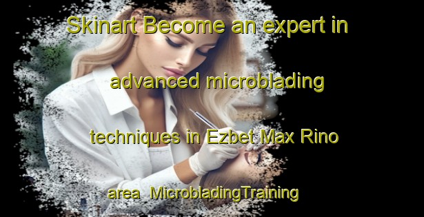 Skinart Become an expert in advanced microblading techniques in Ezbet Max Rino area | MicrobladingTraining | MicrobladingClasses | SkinartTraining-Egypt