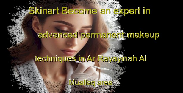 Skinart Become an expert in advanced permanent makeup techniques in Ar Rayayinah Al Muallaq area | PermanentmakeupTraining | PermanentmakeupClasses | SkinartTraining-Egypt