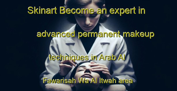 Skinart Become an expert in advanced permanent makeup techniques in Arab Al Fawarisah Wa Al Itwah area | PermanentmakeupTraining | PermanentmakeupClasses | SkinartTraining-Egypt