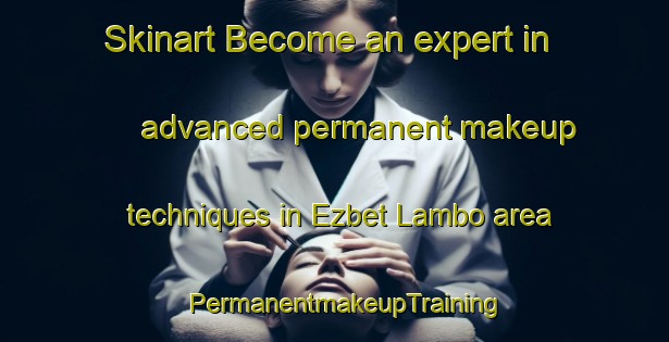 Skinart Become an expert in advanced permanent makeup techniques in Ezbet Lambo area | PermanentmakeupTraining | PermanentmakeupClasses | SkinartTraining-Egypt