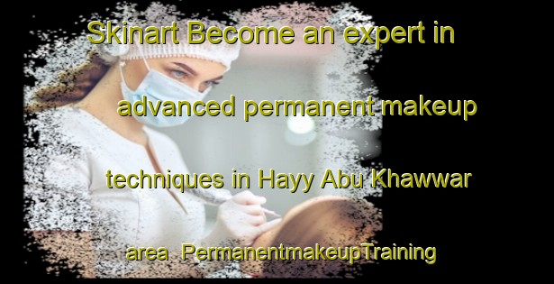 Skinart Become an expert in advanced permanent makeup techniques in Hayy Abu Khawwar area | PermanentmakeupTraining | PermanentmakeupClasses | SkinartTraining-Egypt