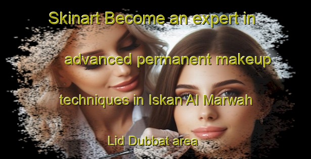 Skinart Become an expert in advanced permanent makeup techniques in Iskan Al Marwah Lid Dubbat area | PermanentmakeupTraining | PermanentmakeupClasses | SkinartTraining-Egypt