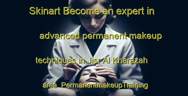 Skinart Become an expert in advanced permanent makeup techniques in Jisr Al Kharazah area | PermanentmakeupTraining | PermanentmakeupClasses | SkinartTraining-Egypt