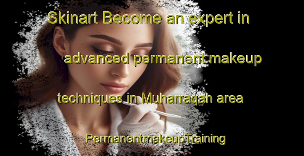 Skinart Become an expert in advanced permanent makeup techniques in Muharraqah area | PermanentmakeupTraining | PermanentmakeupClasses | SkinartTraining-Egypt