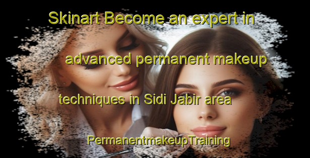 Skinart Become an expert in advanced permanent makeup techniques in Sidi Jabir area | PermanentmakeupTraining | PermanentmakeupClasses | SkinartTraining-Egypt
