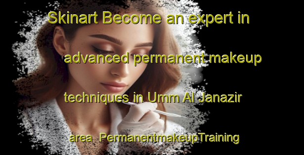 Skinart Become an expert in advanced permanent makeup techniques in Umm Al Janazir area | PermanentmakeupTraining | PermanentmakeupClasses | SkinartTraining-Egypt