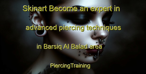 Skinart Become an expert in advanced piercing techniques in Barsiq Al Balad area | PiercingTraining | PiercingClasses | SkinartTraining-Egypt