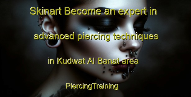 Skinart Become an expert in advanced piercing techniques in Kudwat Al Banat area | PiercingTraining | PiercingClasses | SkinartTraining-Egypt