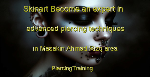 Skinart Become an expert in advanced piercing techniques in Masakin Ahmad Rizq area | PiercingTraining | PiercingClasses | SkinartTraining-Egypt